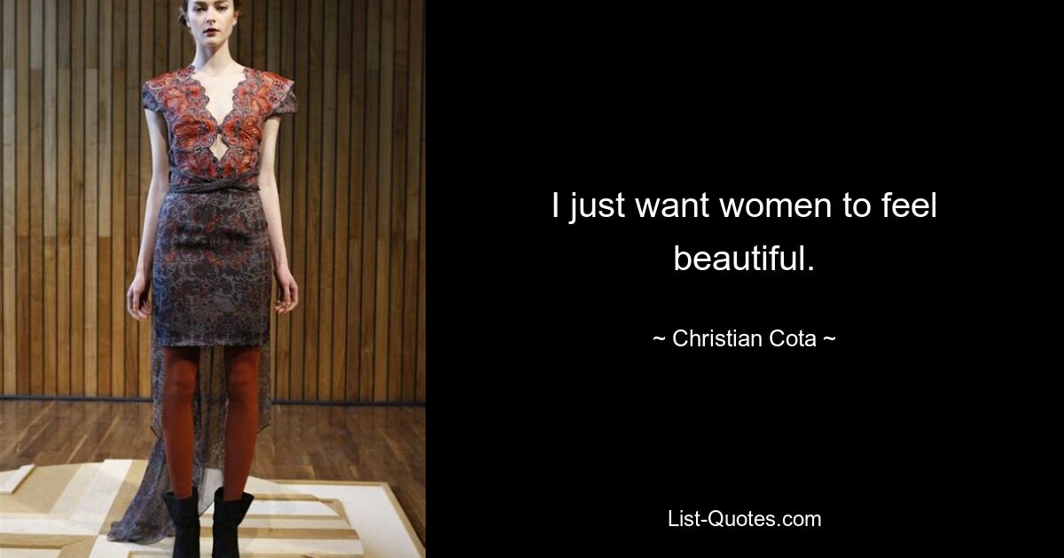 I just want women to feel beautiful. — © Christian Cota