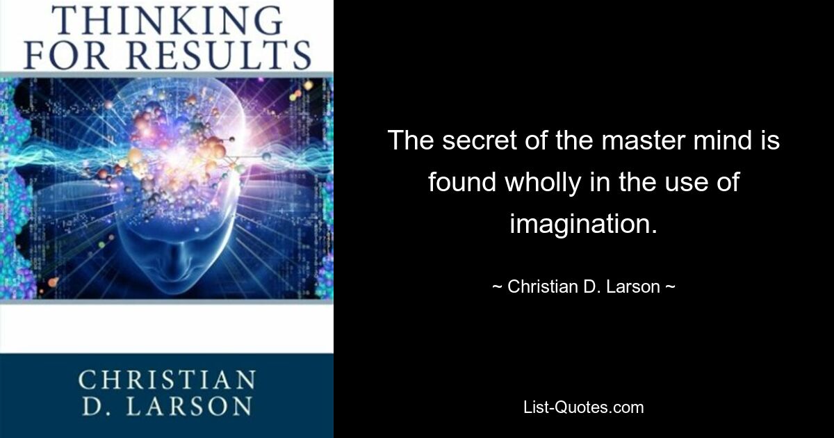 The secret of the master mind is found wholly in the use of imagination. — © Christian D. Larson