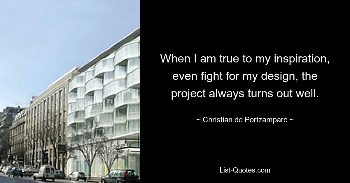 When I am true to my inspiration, even fight for my design, the project always turns out well. — © Christian de Portzamparc