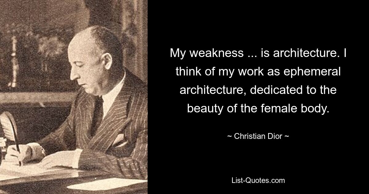 My weakness ... is architecture. I think of my work as ephemeral architecture, dedicated to the beauty of the female body. — © Christian Dior