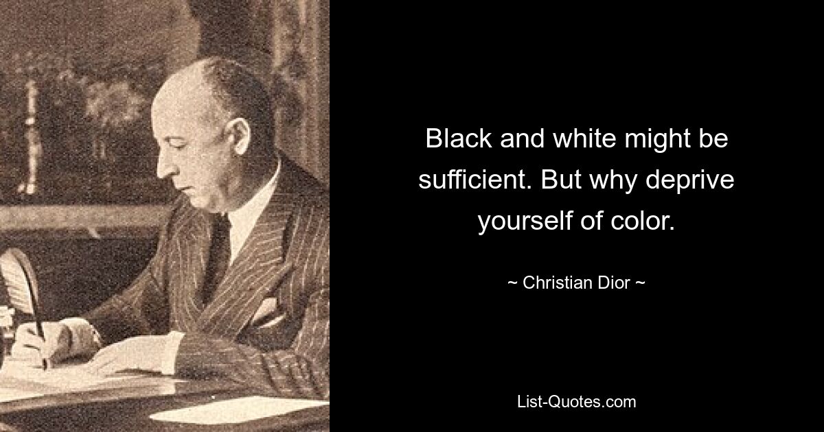 Black and white might be sufficient. But why deprive yourself of color. — © Christian Dior