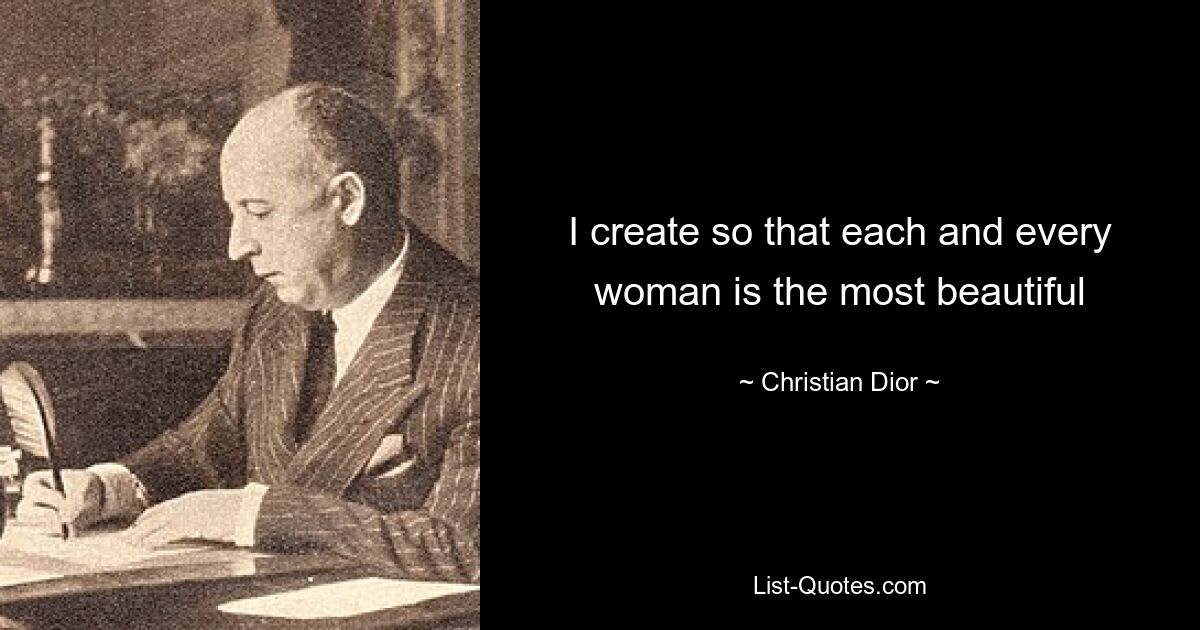 I create so that each and every woman is the most beautiful — © Christian Dior