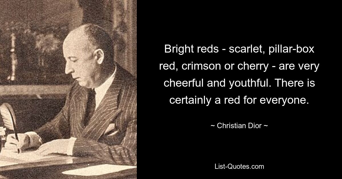 Bright reds - scarlet, pillar-box red, crimson or cherry - are very cheerful and youthful. There is certainly a red for everyone. — © Christian Dior