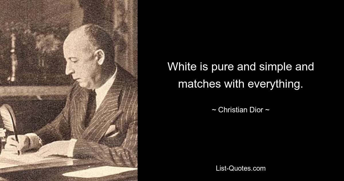 White is pure and simple and matches with everything. — © Christian Dior