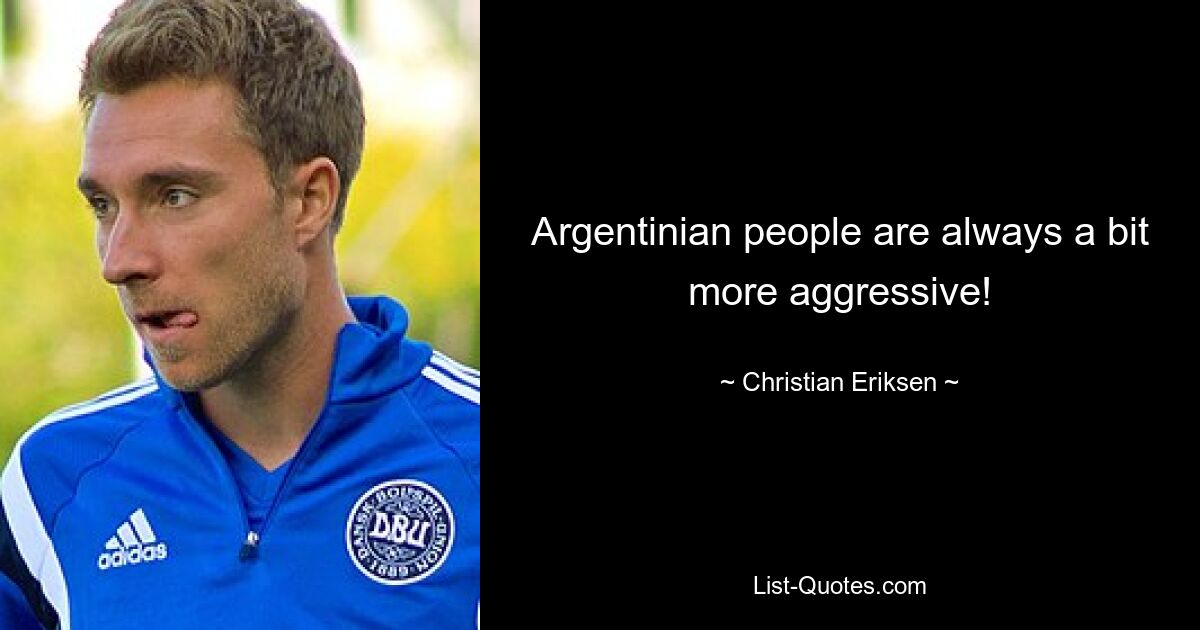 Argentinian people are always a bit more aggressive! — © Christian Eriksen