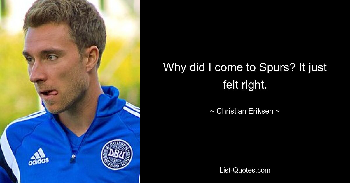 Why did I come to Spurs? It just felt right. — © Christian Eriksen