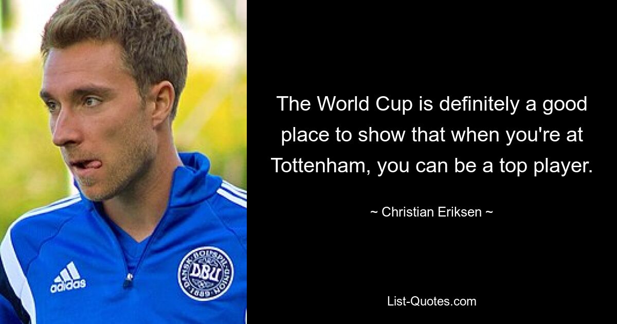 The World Cup is definitely a good place to show that when you're at Tottenham, you can be a top player. — © Christian Eriksen