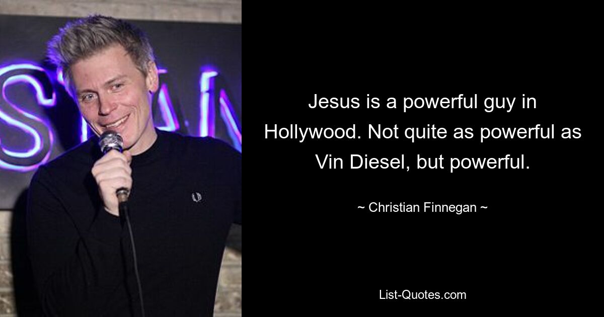 Jesus is a powerful guy in Hollywood. Not quite as powerful as Vin Diesel, but powerful. — © Christian Finnegan