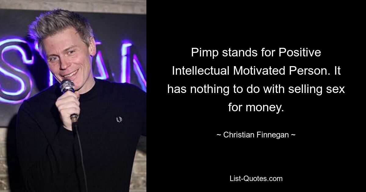 Pimp stands for Positive Intellectual Motivated Person. It has nothing to do with selling sex for money. — © Christian Finnegan