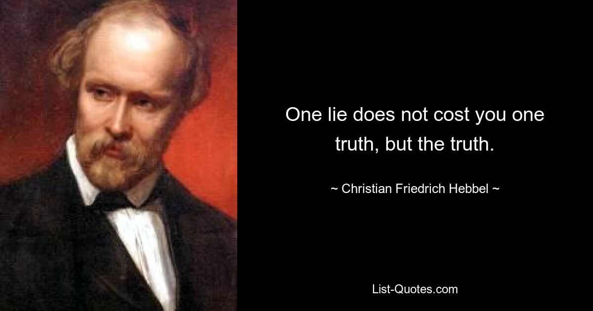 One lie does not cost you one truth, but the truth. — © Christian Friedrich Hebbel