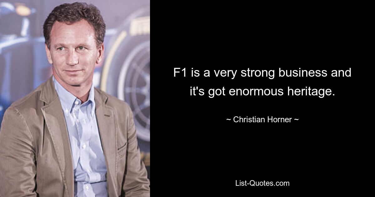 F1 is a very strong business and it's got enormous heritage. — © Christian Horner