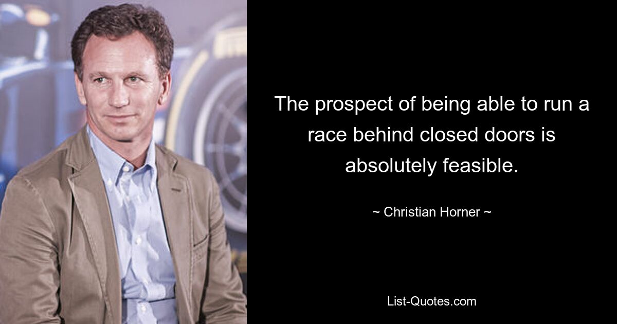 The prospect of being able to run a race behind closed doors is absolutely feasible. — © Christian Horner