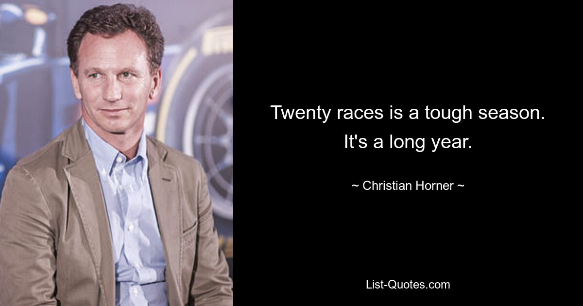 Twenty races is a tough season. It's a long year. — © Christian Horner