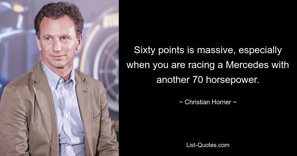 Sixty points is massive, especially when you are racing a Mercedes with another 70 horsepower. — © Christian Horner