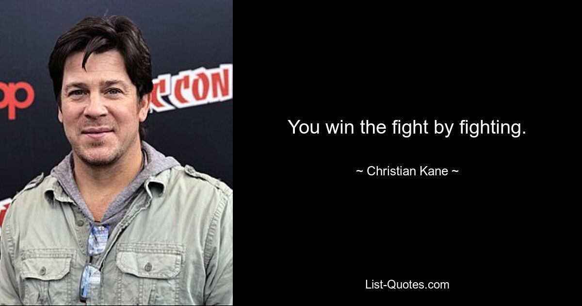 You win the fight by fighting. — © Christian Kane