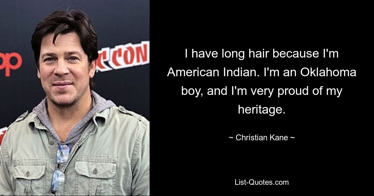 I have long hair because I'm American Indian. I'm an Oklahoma boy, and I'm very proud of my heritage. — © Christian Kane