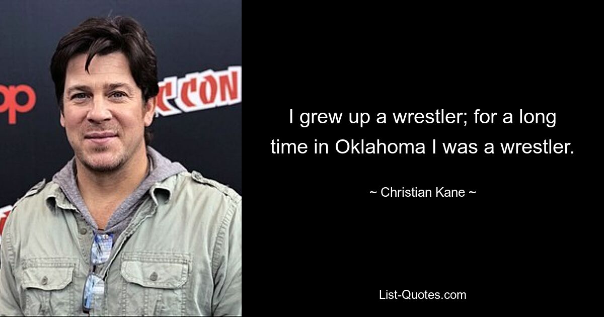 I grew up a wrestler; for a long time in Oklahoma I was a wrestler. — © Christian Kane