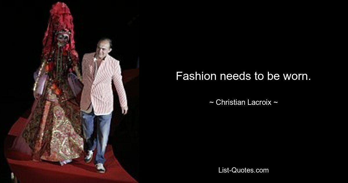 Fashion needs to be worn. — © Christian Lacroix