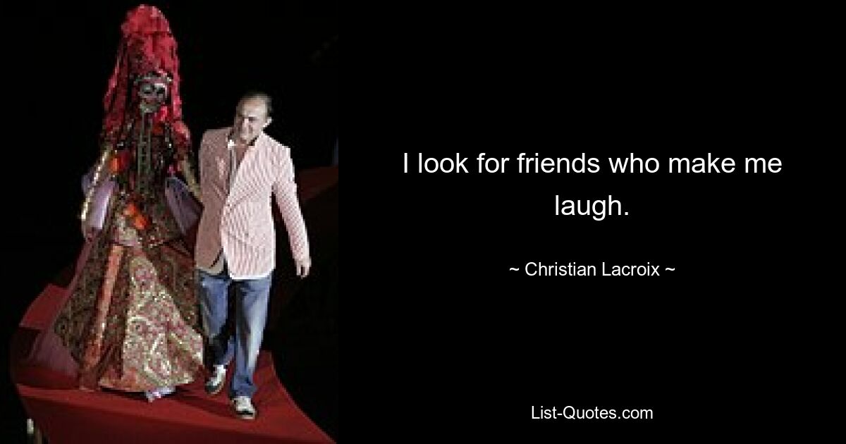 I look for friends who make me laugh. — © Christian Lacroix