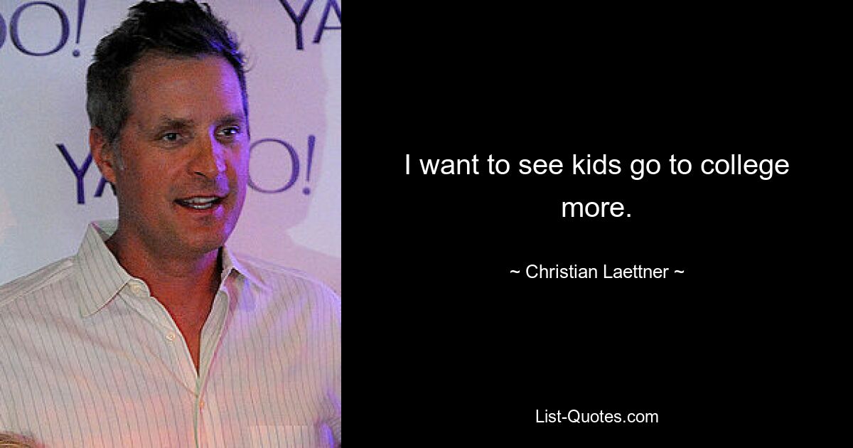 I want to see kids go to college more. — © Christian Laettner