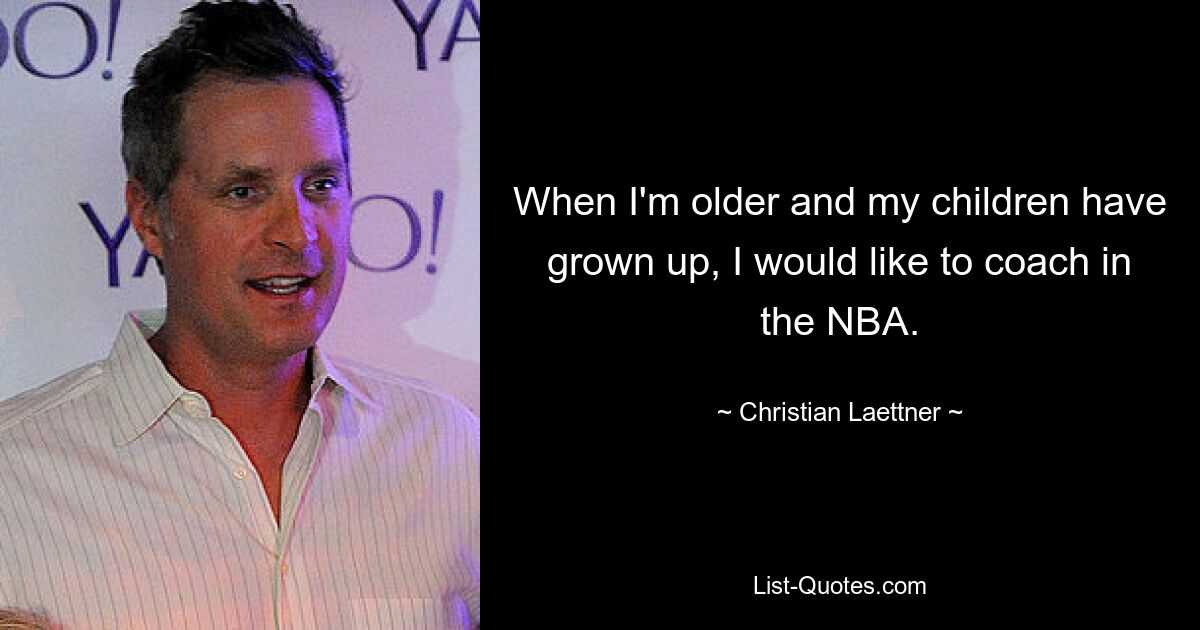 Wenn ich älter bin und meine Kinder erwachsen sind, möchte ich in der NBA trainieren. — © Christian Laettner