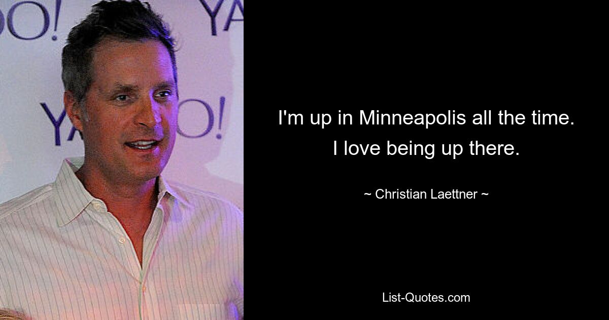 I'm up in Minneapolis all the time. I love being up there. — © Christian Laettner