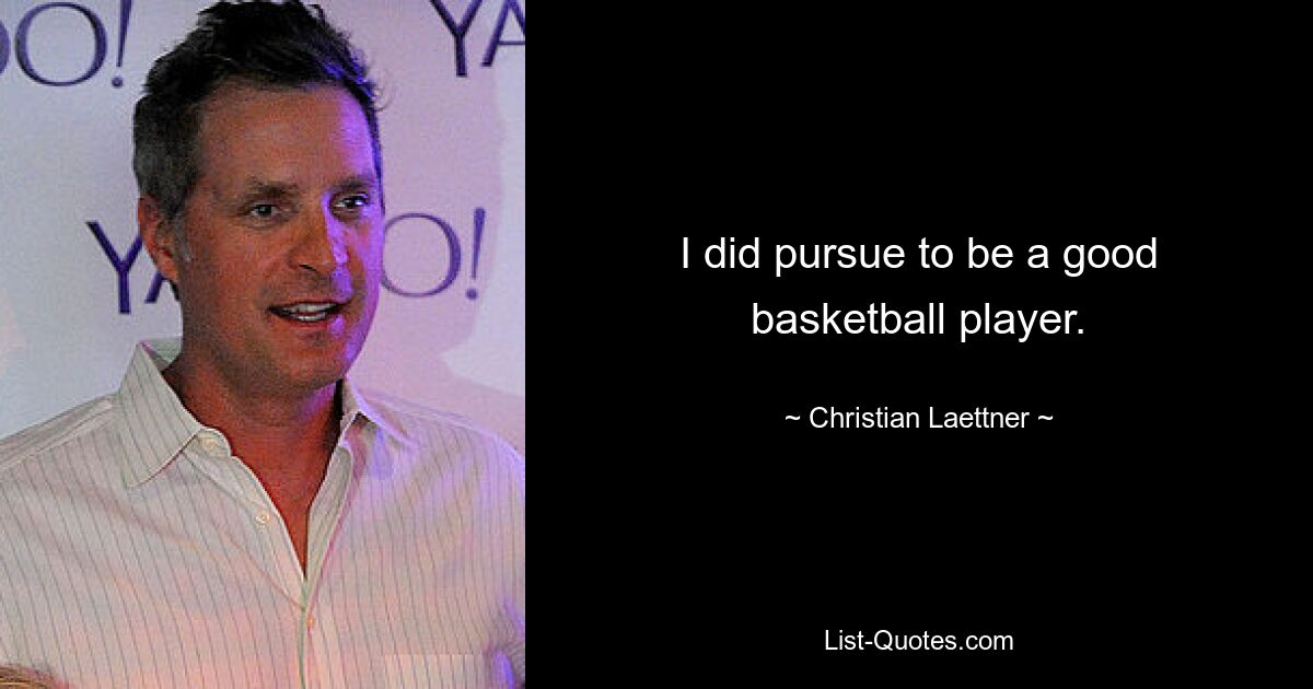 I did pursue to be a good basketball player. — © Christian Laettner