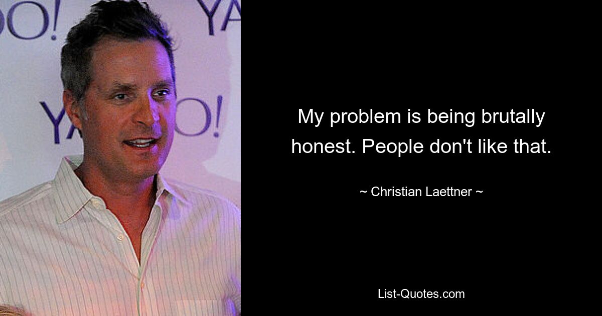 My problem is being brutally honest. People don't like that. — © Christian Laettner