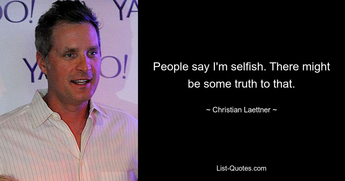 People say I'm selfish. There might be some truth to that. — © Christian Laettner