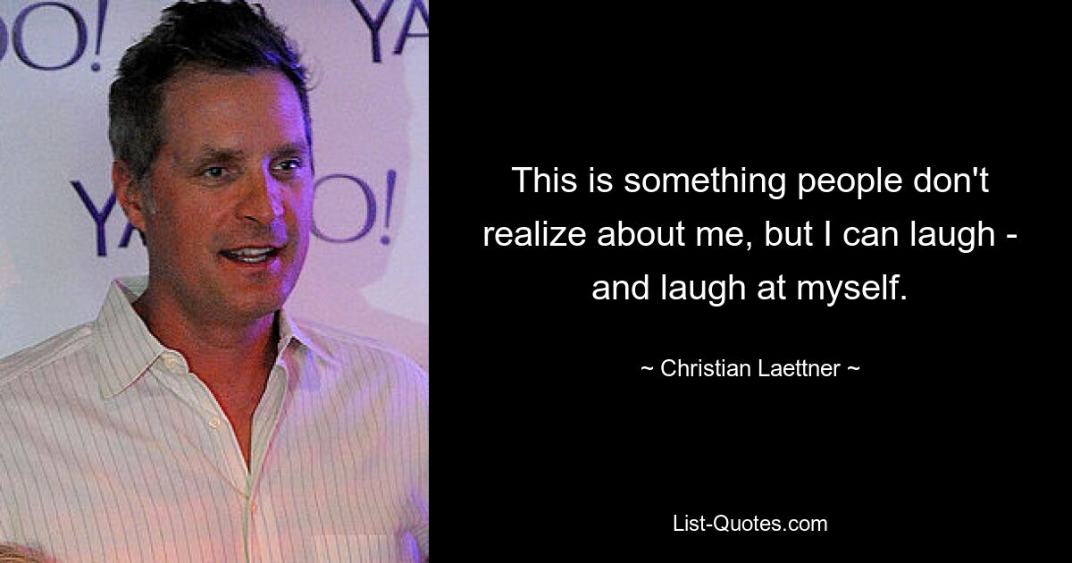 This is something people don't realize about me, but I can laugh - and laugh at myself. — © Christian Laettner