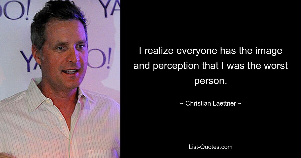 I realize everyone has the image and perception that I was the worst person. — © Christian Laettner