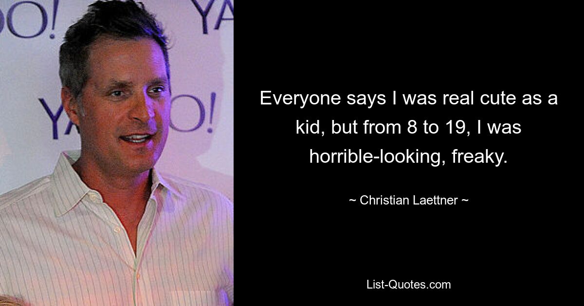 Everyone says I was real cute as a kid, but from 8 to 19, I was horrible-looking, freaky. — © Christian Laettner