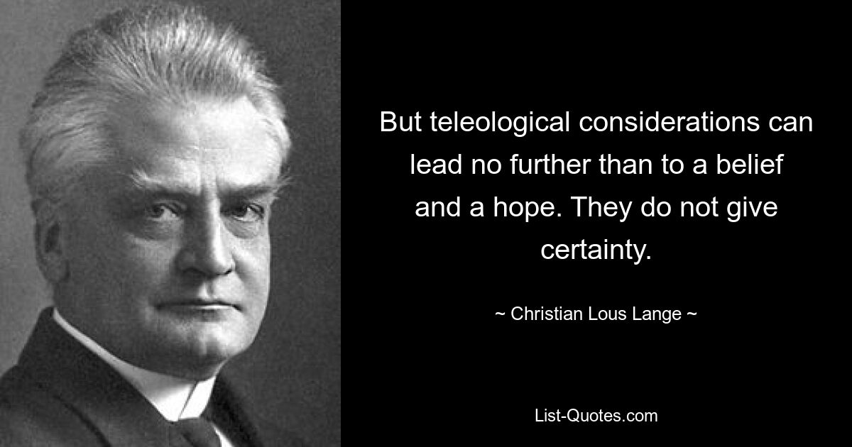 But teleological considerations can lead no further than to a belief and a hope. They do not give certainty. — © Christian Lous Lange