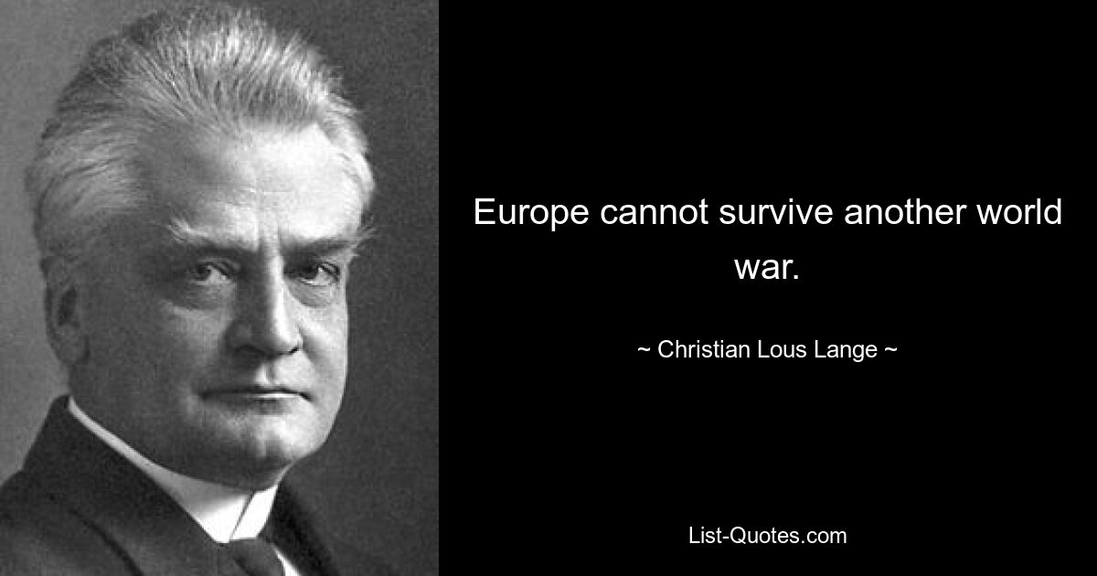 Europe cannot survive another world war. — © Christian Lous Lange