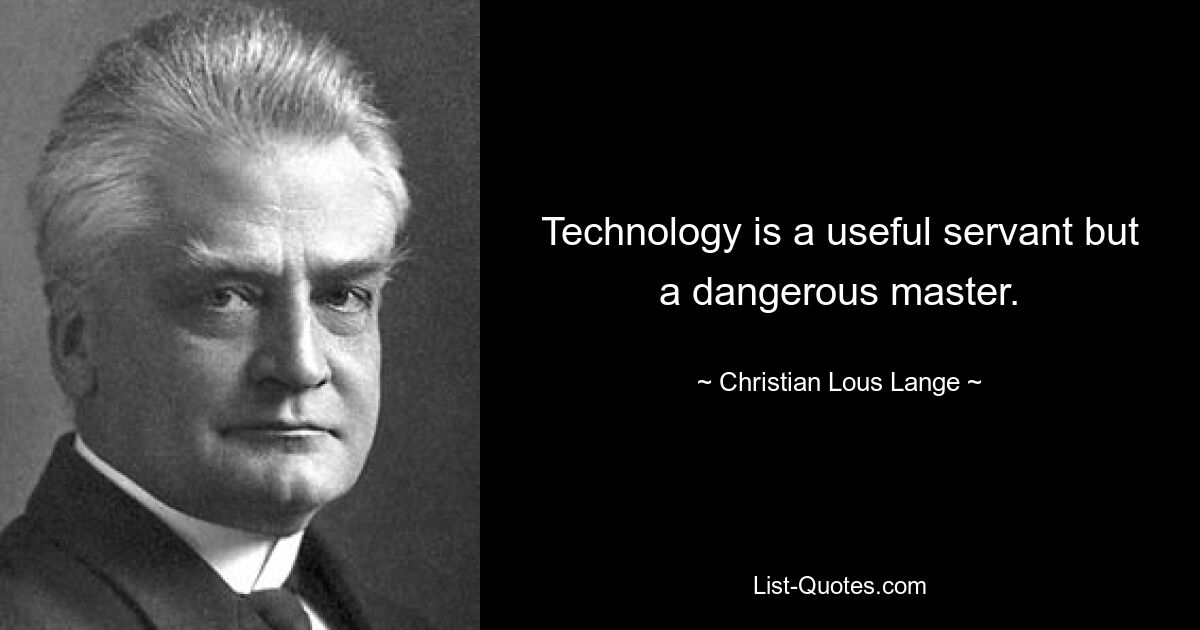 Technology is a useful servant but a dangerous master. — © Christian Lous Lange