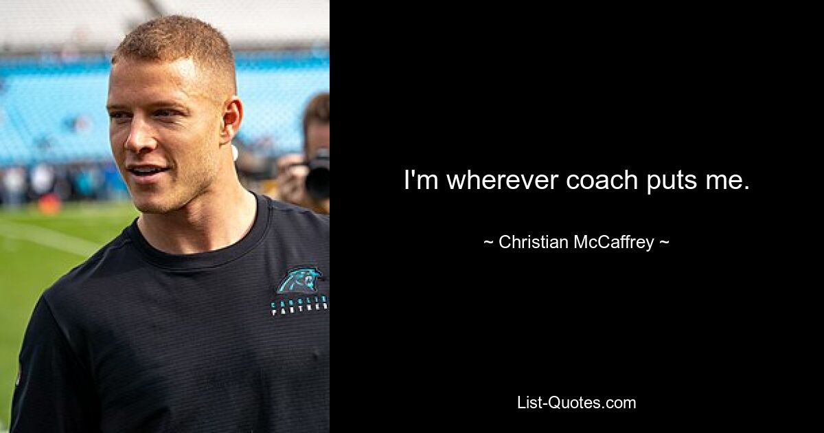 I'm wherever coach puts me. — © Christian McCaffrey