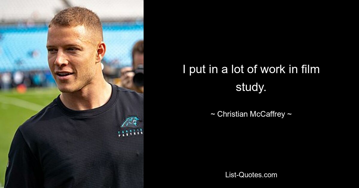 I put in a lot of work in film study. — © Christian McCaffrey