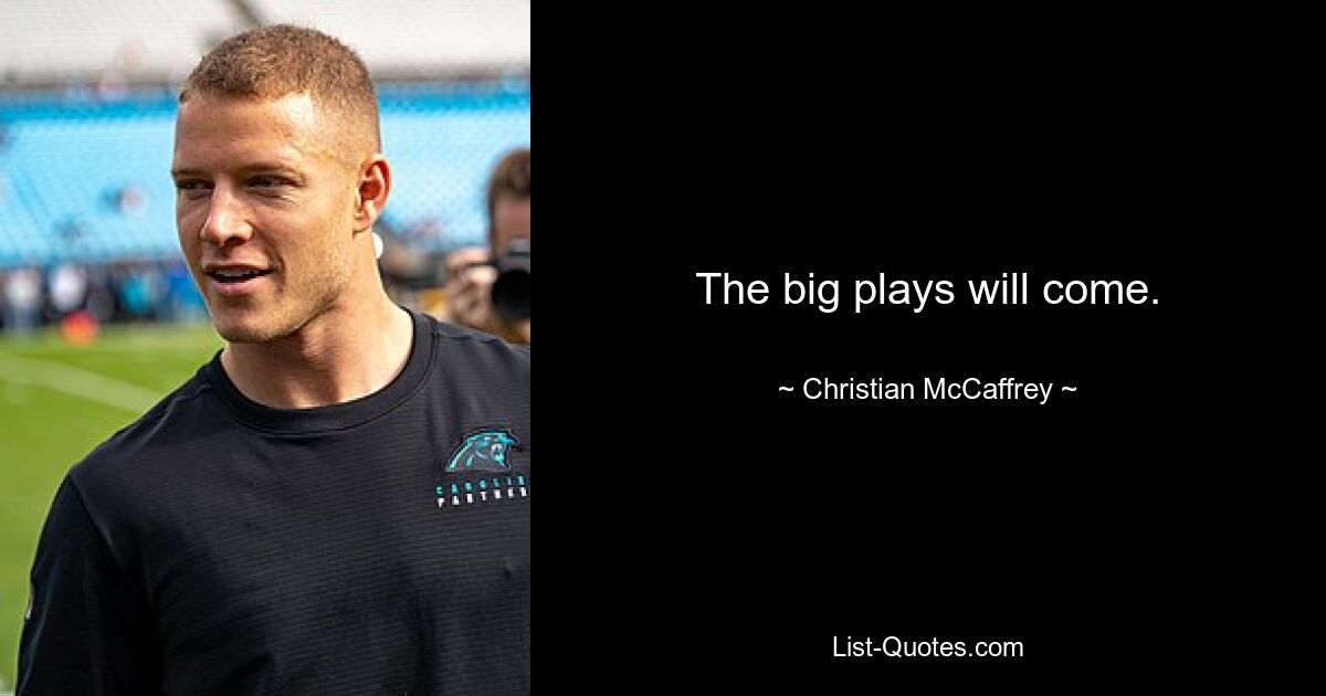 The big plays will come. — © Christian McCaffrey