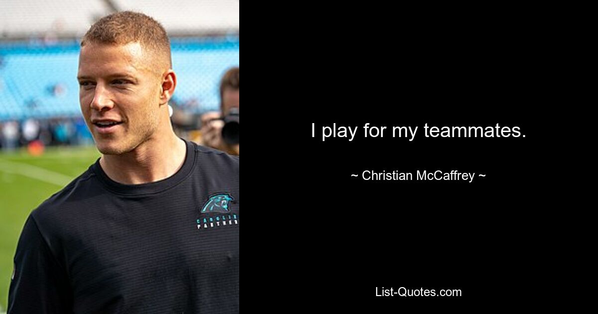 I play for my teammates. — © Christian McCaffrey