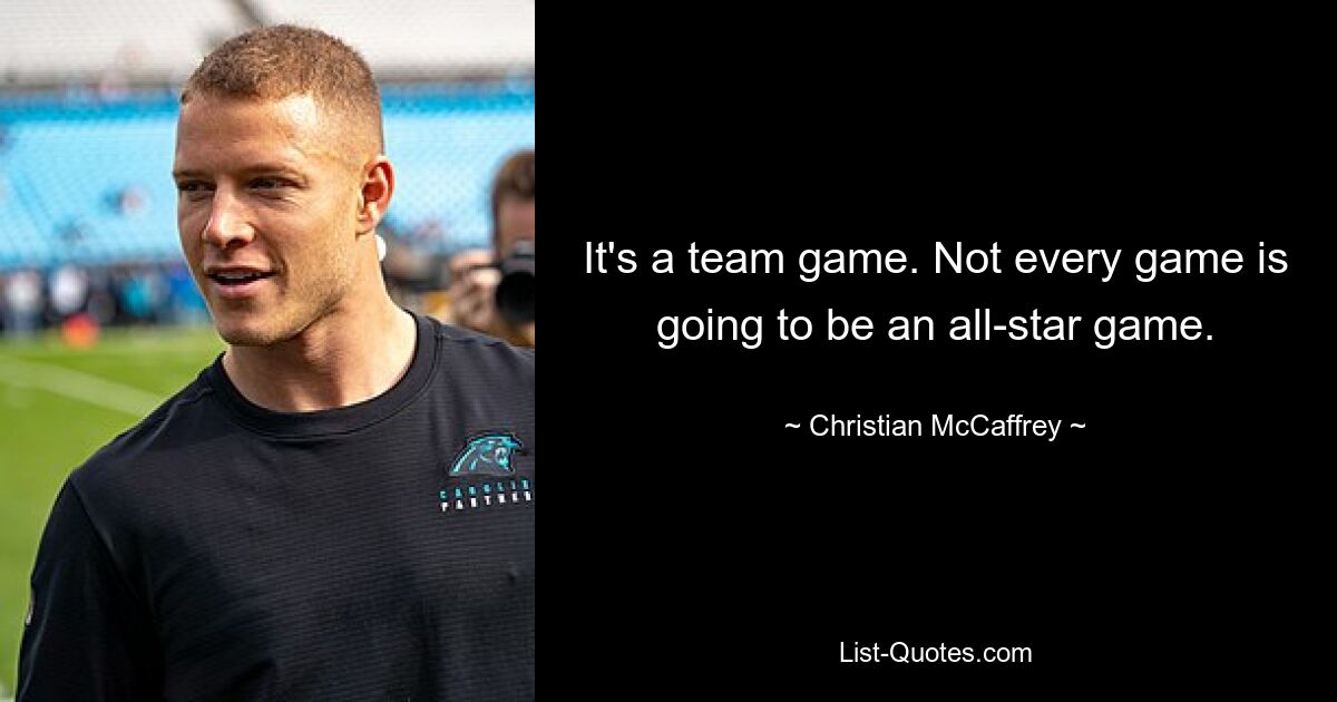 It's a team game. Not every game is going to be an all-star game. — © Christian McCaffrey