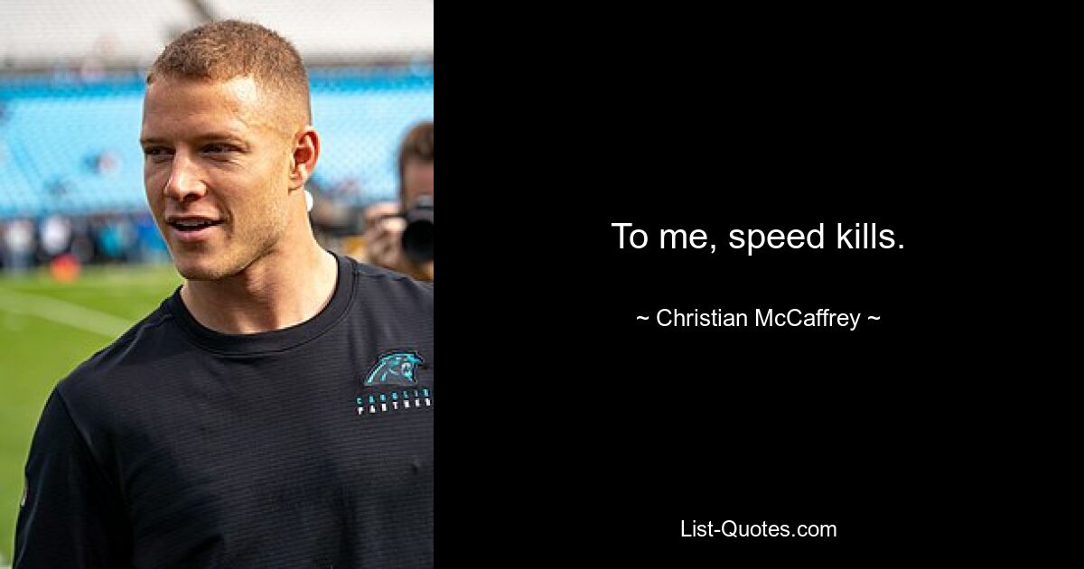 To me, speed kills. — © Christian McCaffrey