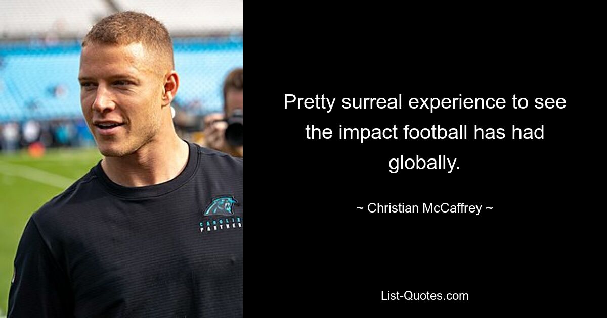 Pretty surreal experience to see the impact football has had globally. — © Christian McCaffrey