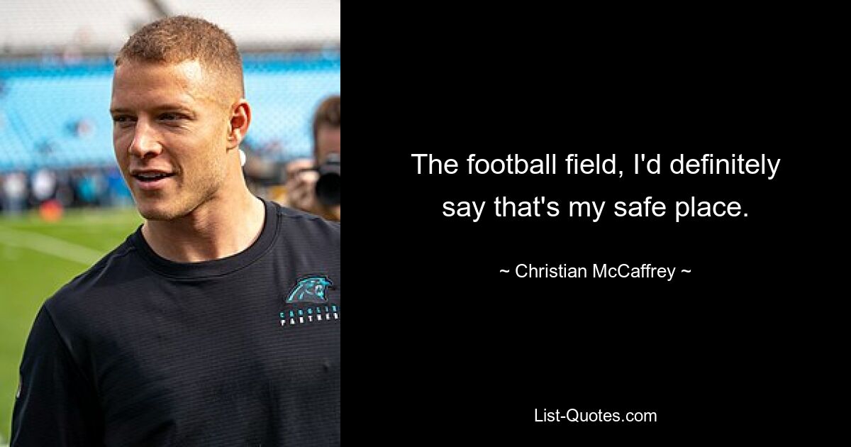 The football field, I'd definitely say that's my safe place. — © Christian McCaffrey