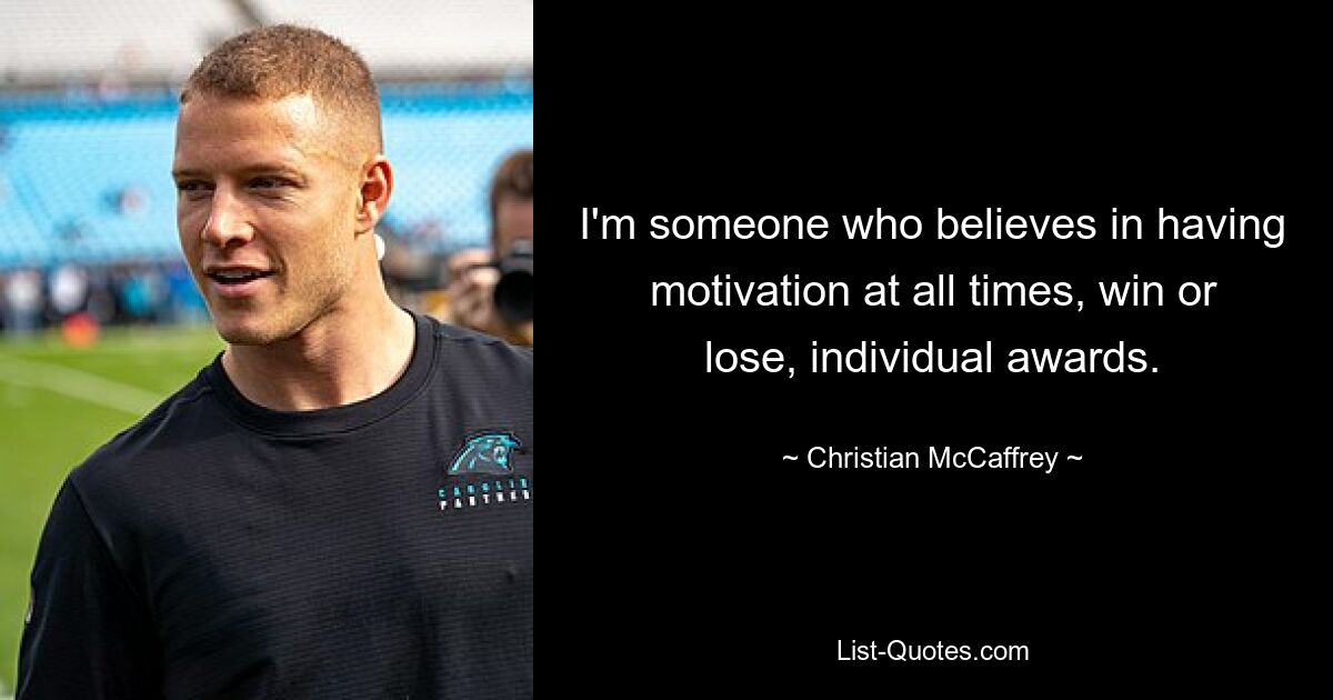 I'm someone who believes in having motivation at all times, win or lose, individual awards. — © Christian McCaffrey