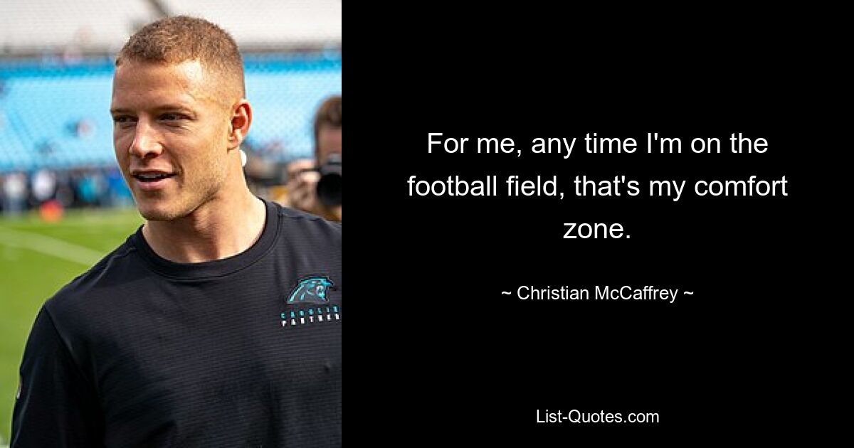 For me, any time I'm on the football field, that's my comfort zone. — © Christian McCaffrey