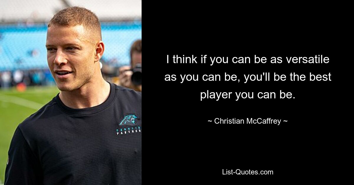 I think if you can be as versatile as you can be, you'll be the best player you can be. — © Christian McCaffrey