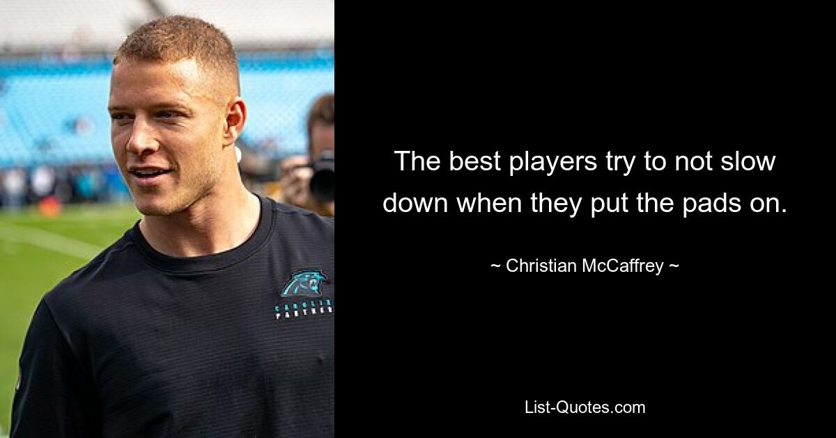 The best players try to not slow down when they put the pads on. — © Christian McCaffrey