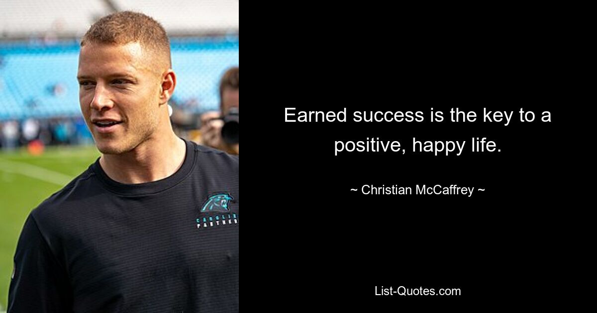 Earned success is the key to a positive, happy life. — © Christian McCaffrey