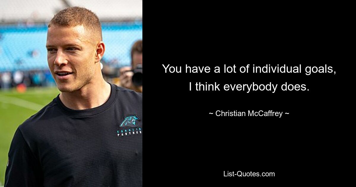 You have a lot of individual goals, I think everybody does. — © Christian McCaffrey