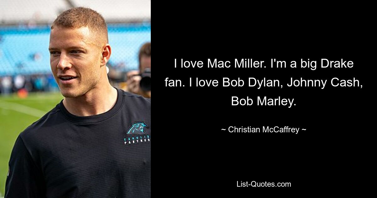 I love Mac Miller. I'm a big Drake fan. I love Bob Dylan, Johnny Cash, Bob Marley. — © Christian McCaffrey